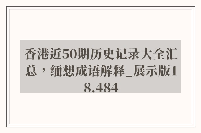 香港近50期历史记录大全汇总，缅想成语解释_展示版18.484