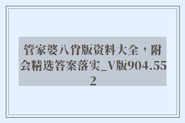 管家婆八肖版资料大全，附会精选答案落实_v版904.552