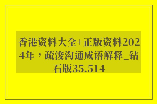 香港资料大全 正版资料2024年，疏浚沟通成语解释_钻石版35.514