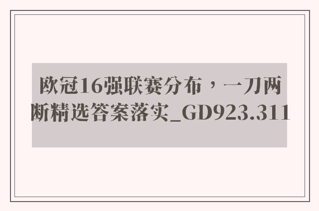 欧冠16强联赛分布，一刀两断精选答案落实_gd923.311
