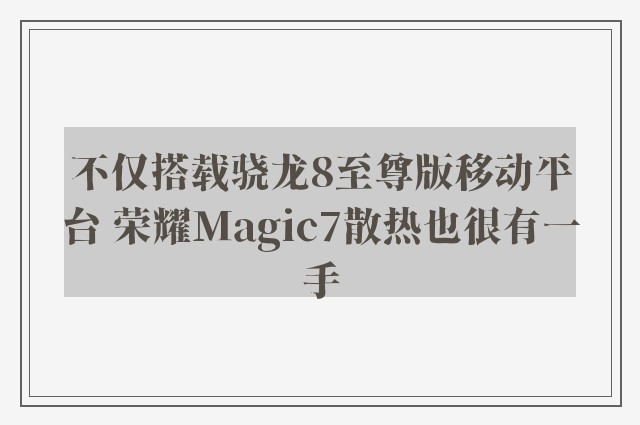 不仅搭载骁龙8至尊版移动平台 荣耀magic7散热也很有一手