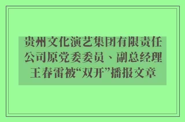 贵州文化演艺集团有限责任公司原党委委员、副总经理王春雷被“双开”播报文章