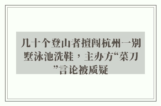 几十个登山者擅闯杭州一别墅泳池洗鞋，主办方“菜刀”言论被质疑