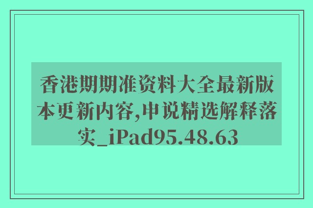 香港期期准资料大全最新版本更新内容,申说精选解释落实_ipad95.48.63