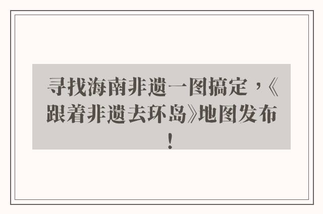寻找海南非遗一图搞定，《跟着非遗去环岛》地图发布！