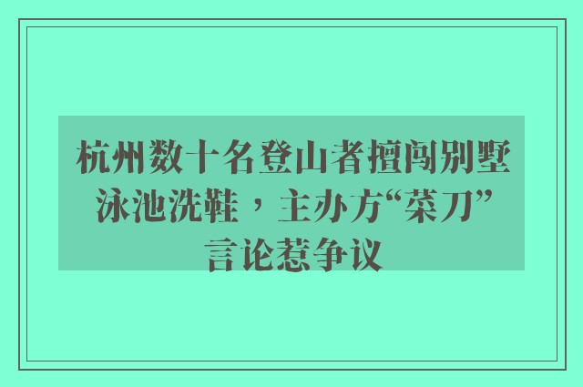 杭州数十名登山者擅闯别墅泳池洗鞋，主办方“菜刀”言论惹争议