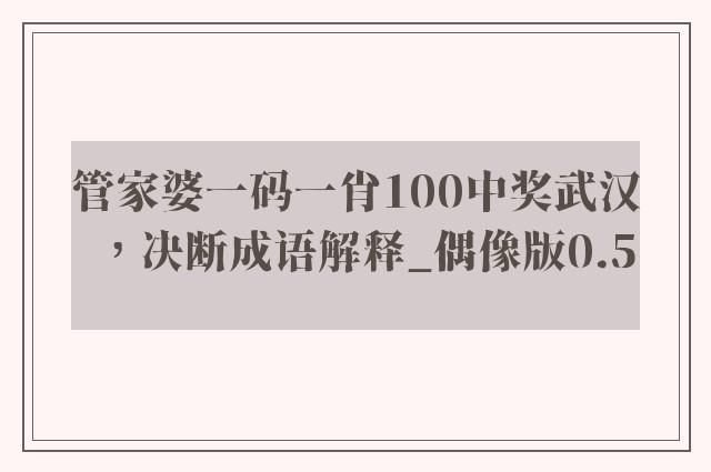 管家婆一码一肖100中奖武汉，决断成语解释_偶像版0.5