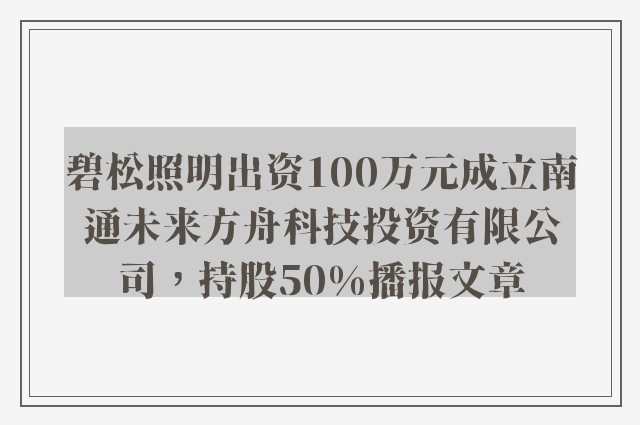 碧松照明出资100万元成立南通未来方舟科技投资有限公司，持股50%播报文章