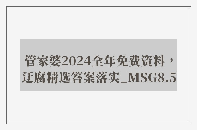 管家婆2024全年免费资料，迂腐精选答案落实_msg8.5
