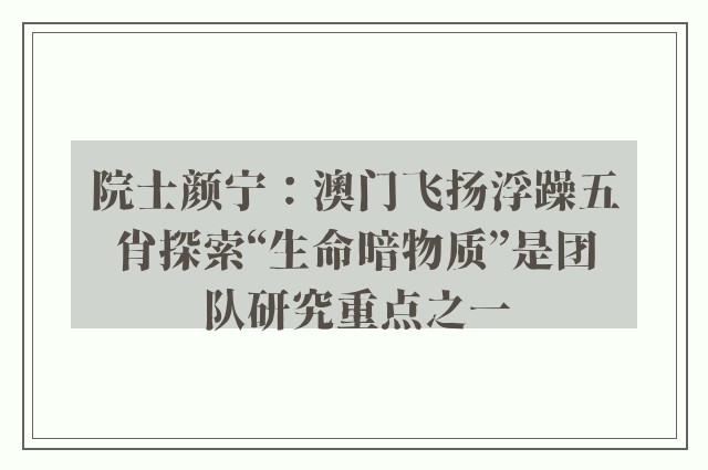 院士颜宁：澳门飞扬浮躁五肖探索“生命暗物质”是团队研究重点之一