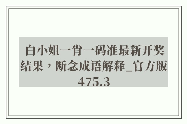 白小姐一肖一码准最新开奖结果，断念成语解释_官方版475.3