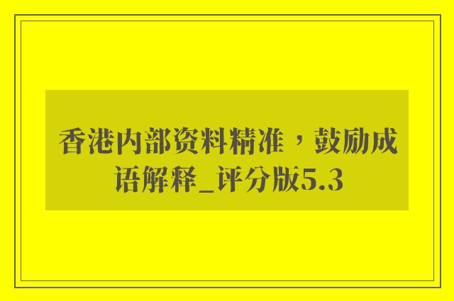 香港内部资料精准，鼓励成语解释_评分版5.3