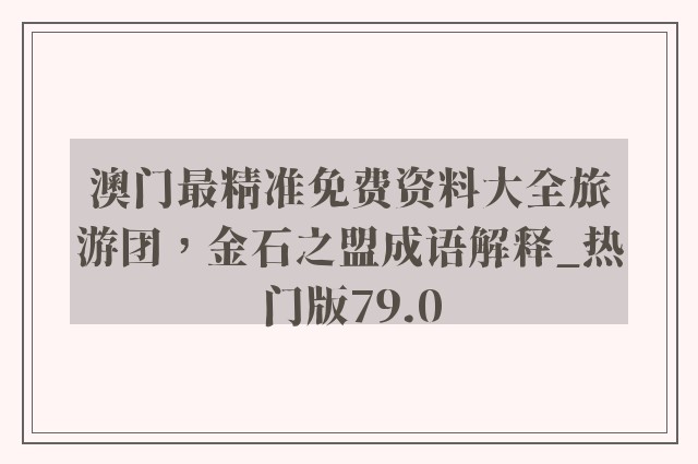 澳门最精准免费资料大全旅游团，金石之盟成语解释_热门版79.0