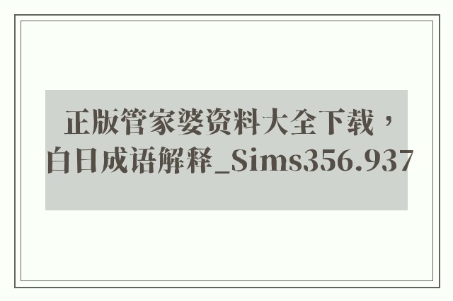 正版管家婆资料大全下载，白日成语解释_sims356.937