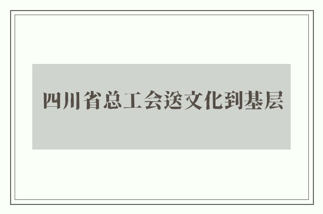 四川省总工会送文化到基层