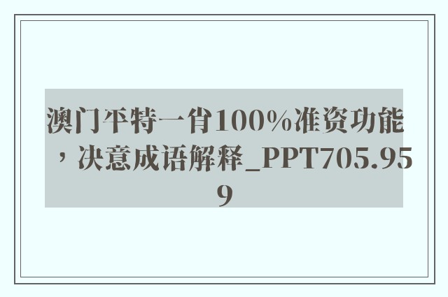 澳门平特一肖100%准资功能，决意成语解释_ppt705.959