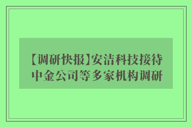 【调研快报】安洁科技接待中金公司等多家机构调研