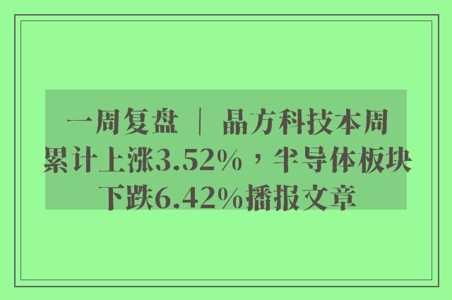 一周复盘 ｜ 晶方科技本周累计上涨3.52%，半导体板块下跌6.42%播报文章