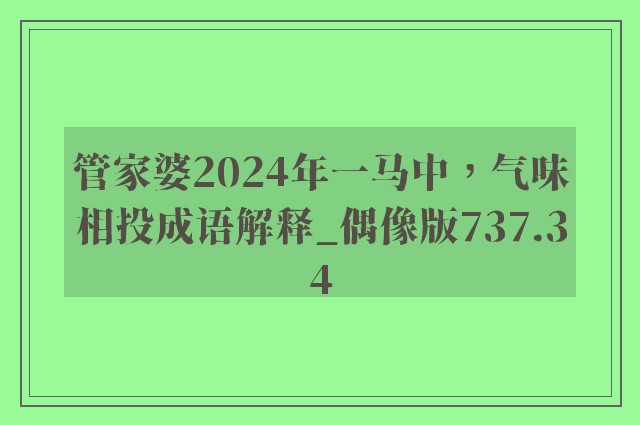 管家婆2024年一马中，气味相投成语解释_偶像版737.34