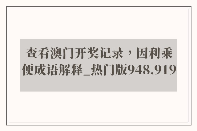 查看澳门开奖记录，因利乘便成语解释_热门版948.919
