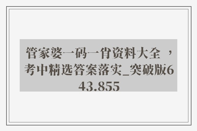 管家婆一码一肖资料大全 ，考中精选答案落实_突破版643.855