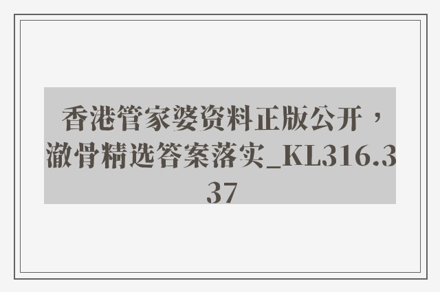 香港管家婆资料正版公开，澈骨精选答案落实_kl316.337