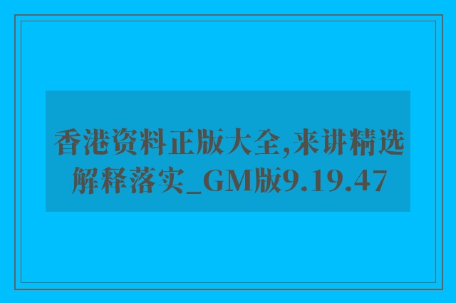 香港资料正版大全,来讲精选解释落实_gm版9.19.47