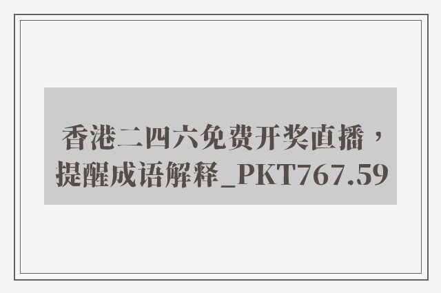 香港二四六免费开奖直播，提醒成语解释_pkt767.59