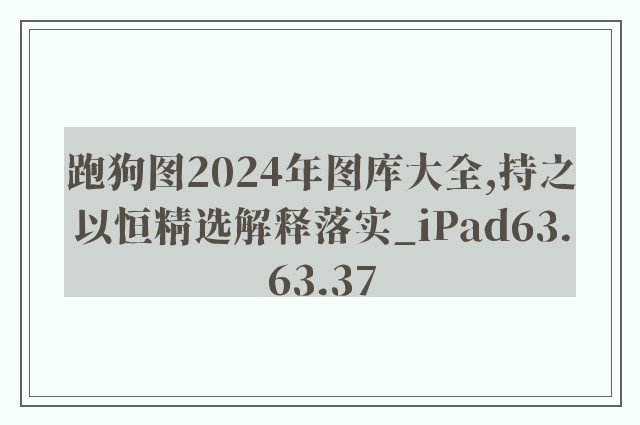 跑狗图2024年图库大全,持之以恒精选解释落实_ipad63.63.37