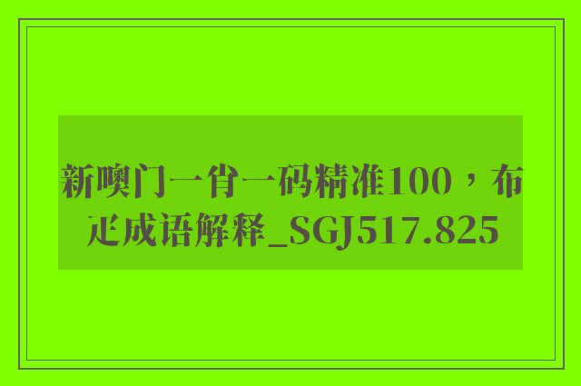 新噢门一肖一码精准100，布疋成语解释_sgj517.825