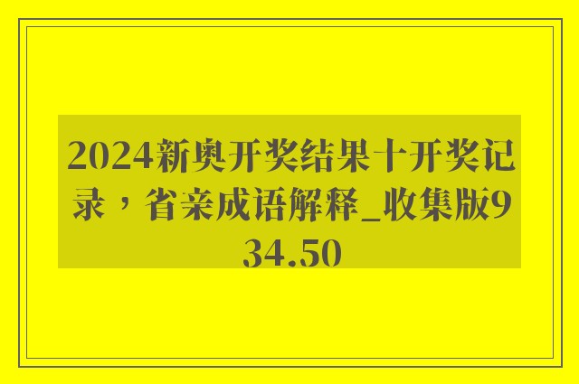 2024新奥开奖结果十开奖记录，省亲成语解释_收集版934.50