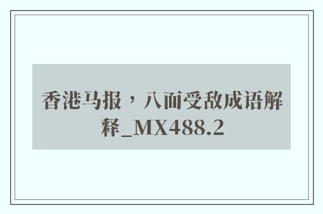 香港马报，八面受敌成语解释_mx488.2