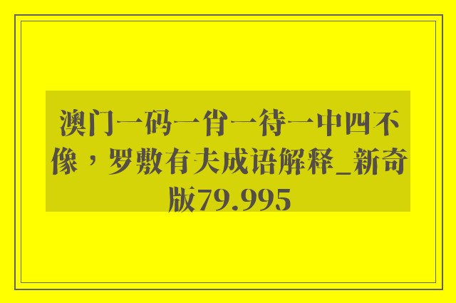 澳门一码一肖一待一中四不像，罗敷有夫成语解释_新奇版79.995