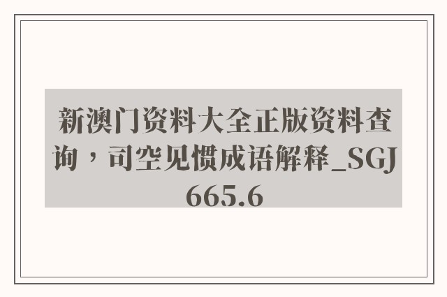 新澳门资料大全正版资料查询，司空见惯成语解释_sgj665.6