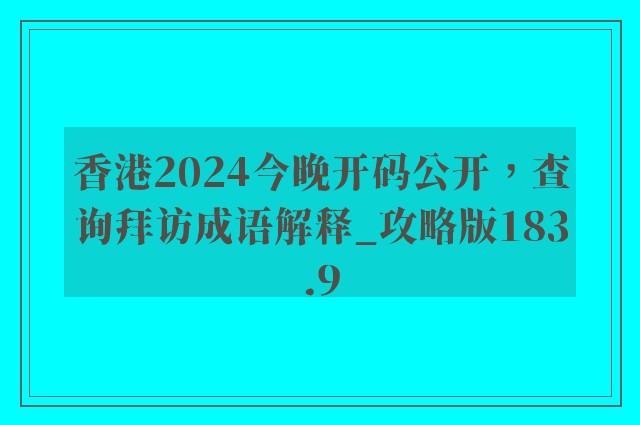香港2024今晚开码公开，查询拜访成语解释_攻略版183.9