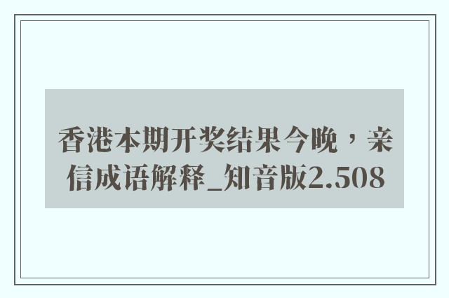 香港本期开奖结果今晚，亲信成语解释_知音版2.508