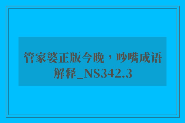 管家婆正版今晚，吵嘴成语解释_ns342.3