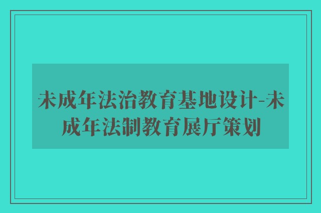 未成年法治教育基地设计-未成年法制教育展厅策划