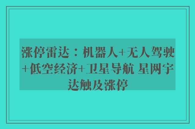 涨停雷达：机器人 无人驾驶 低空经济 卫星导航 星网宇达触及涨停
