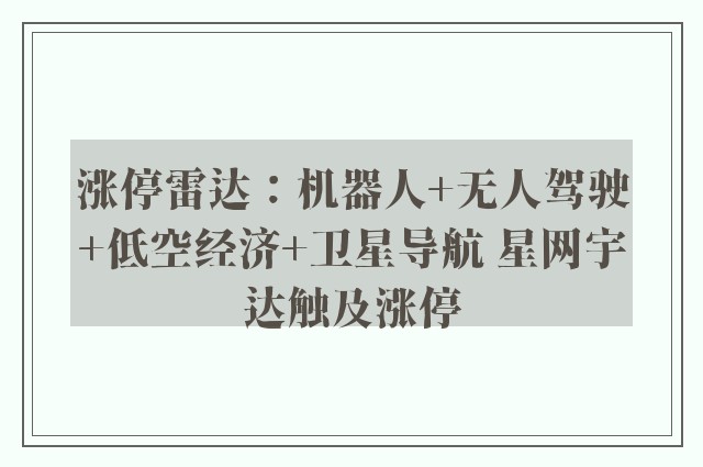涨停雷达：机器人 无人驾驶 低空经济 卫星导航 星网宇达触及涨停