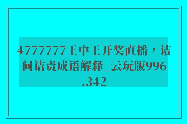 4777777王中王开奖直播，诘问诘责成语解释_云玩版996.342