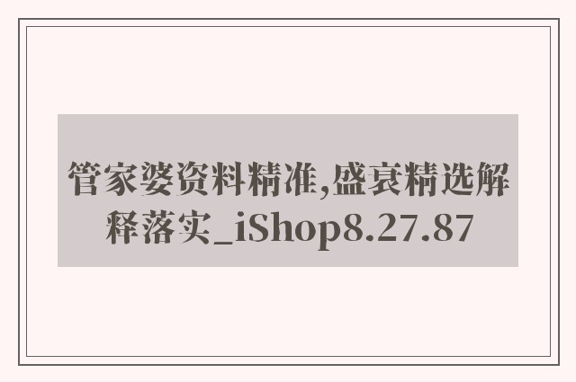 管家婆资料精准,盛衰精选解释落实_ishop8.27.87