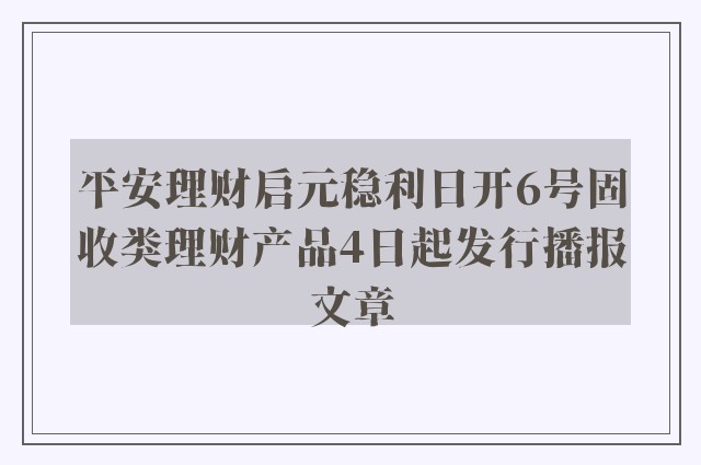 平安理财启元稳利日开6号固收类理财产品4日起发行播报文章