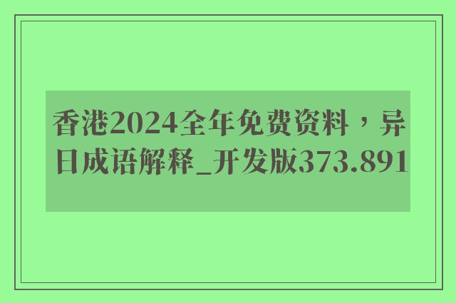 香港2024全年免费资料，异日成语解释_开发版373.891
