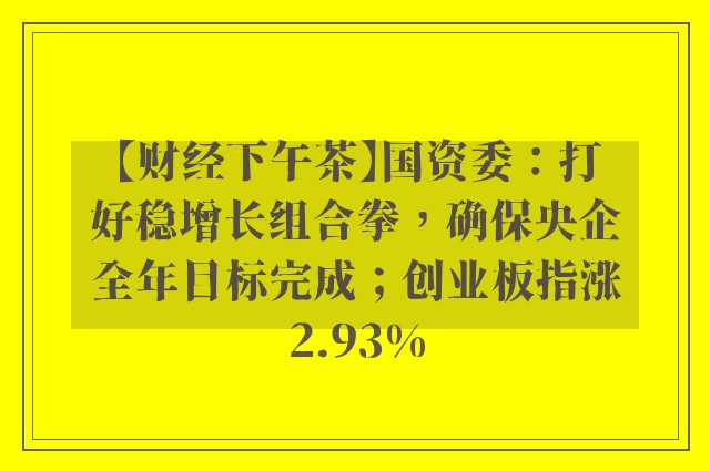 【财经下午茶】国资委：打好稳增长组合拳，确保央企全年目标完成；创业板指涨2.93%