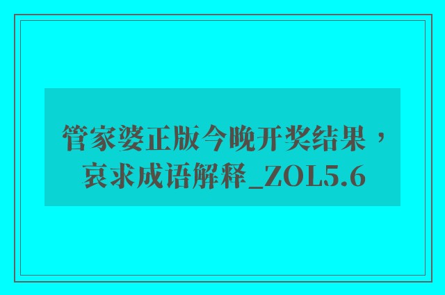 管家婆正版今晚开奖结果，哀求成语解释_zol5.6