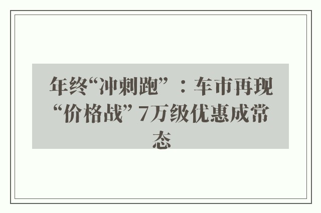年终“冲刺跑” ：车市再现“价格战” 7万级优惠成常态