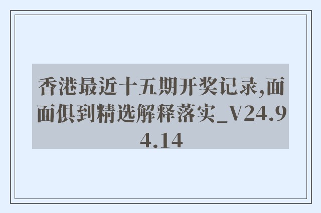 香港最近十五期开奖记录,面面俱到精选解释落实_v24.94.14