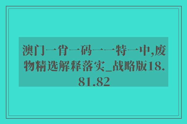 澳门一肖一码一一特一中,废物精选解释落实_战略版18.81.82