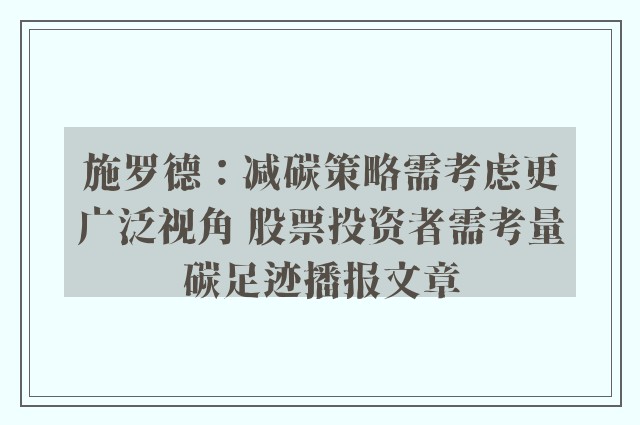 施罗德：减碳策略需考虑更广泛视角 股票投资者需考量碳足迹播报文章